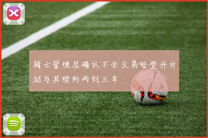 骑士管理层确认不会交易哈登并计划与其续约两到三年