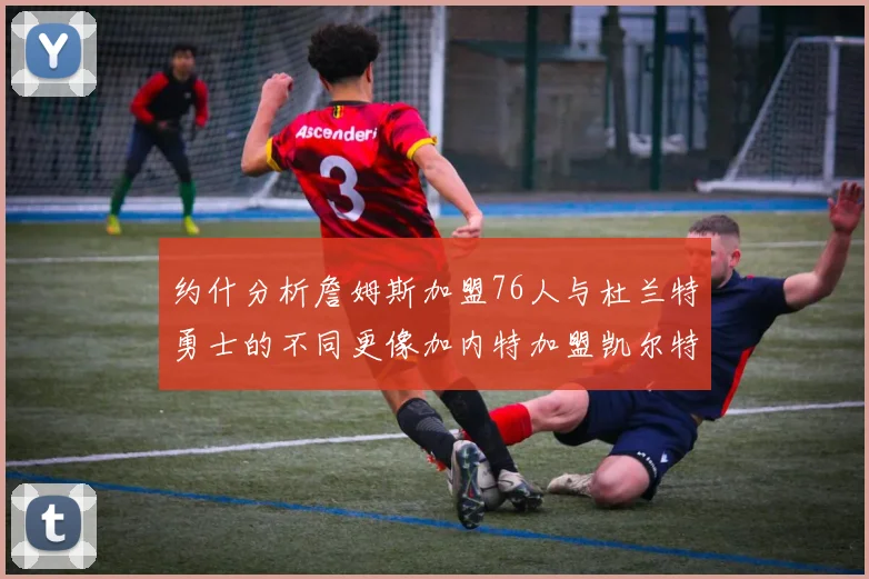 约什分析詹姆斯加盟76人与杜兰特勇士的不同更像加内特加盟凯尔特人的历史意义