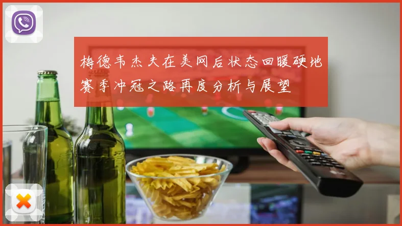 梅德韦杰夫在美网后状态回暖硬地赛季冲冠之路再度分析与展望